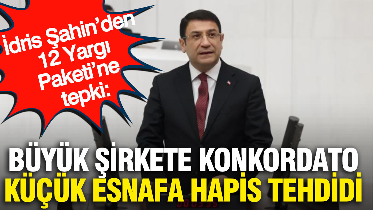 İdris Şahin’den 12 Yargı Paketi’ne tepki: Büyük şirkete konkordato, küçük esnafa hapis tehdidi Haber gorseli