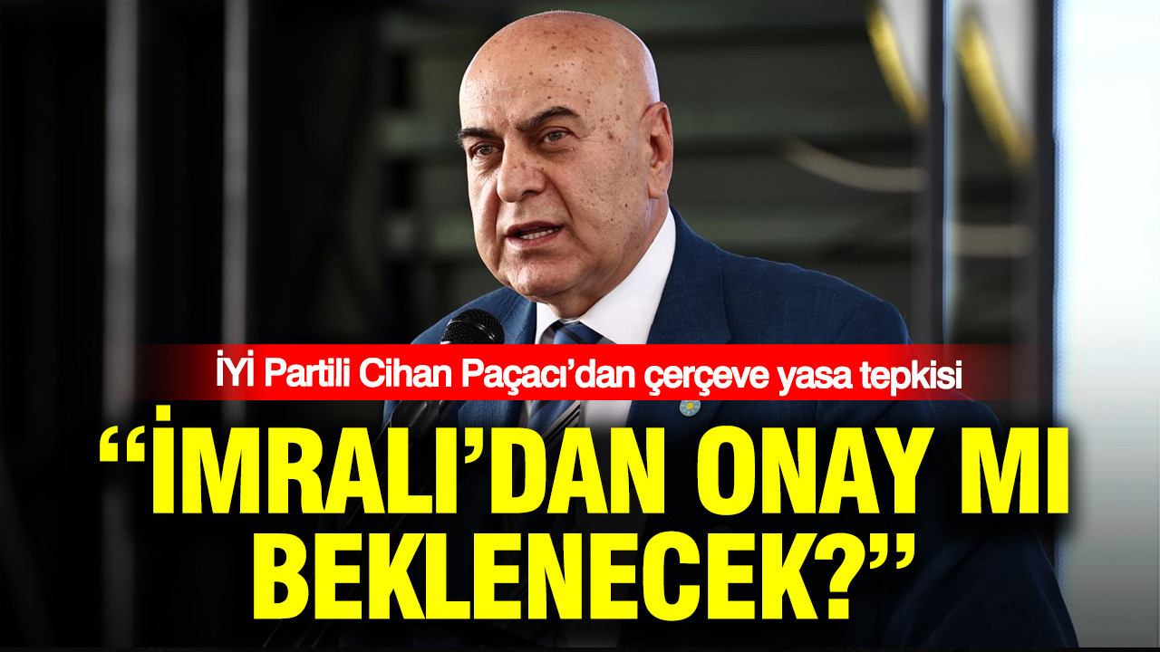 İYİ Partili Cihan Paçacı’dan çerçeve yasa tepkisi: İmralı’dan onay mı beklenecek? Img